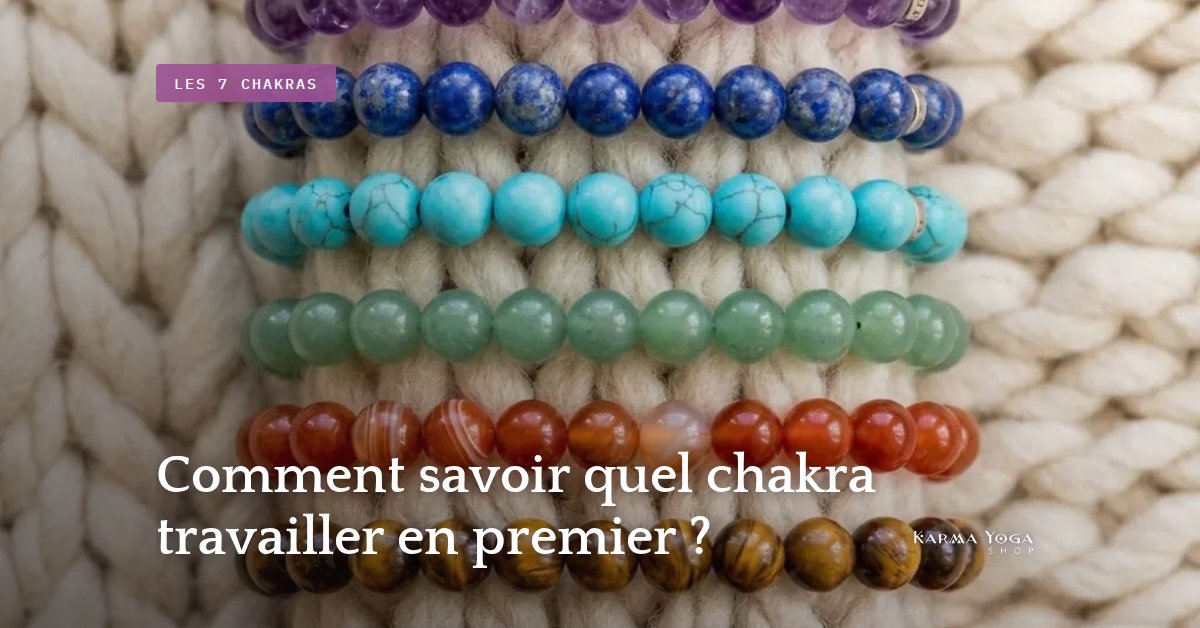 Comment savoir quel chakra travailler en premier ?